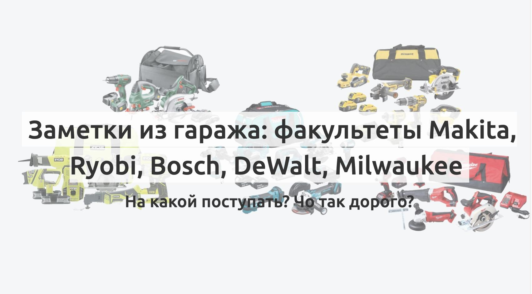 Заметки из гаража: факультеты Makita, Ryobi, Bosch, DeWalt, Milwaukee — На  какой поступать? Чо так дорого? — Вастрик